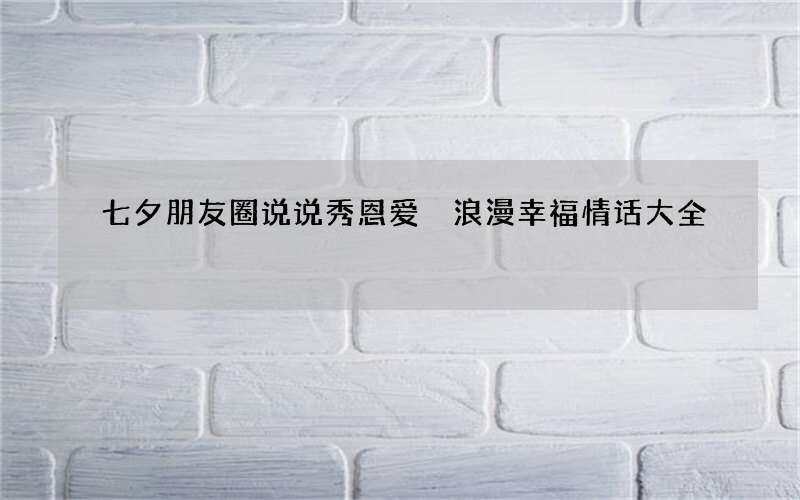 七夕朋友圈说说秀恩爱 浪漫幸福情话大全